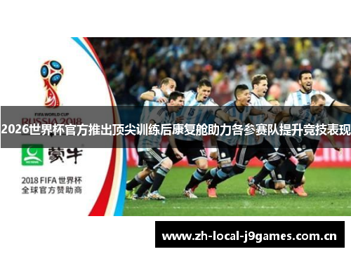 2026世界杯官方推出顶尖训练后康复舱助力各参赛队提升竞技表现 2026世界杯官方推出顶尖训练后康复舱助力各参赛队提升竞技表现