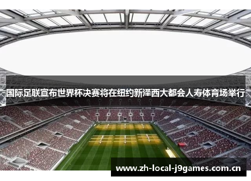 国际足联宣布世界杯决赛将在纽约新泽西大都会人寿体育场举行 国际足联宣布世界杯决赛将在纽约新泽西大都会人寿体育场举行