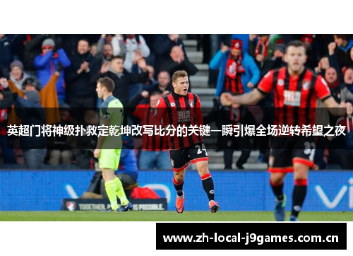 英超门将神级扑救定乾坤改写比分的关键一瞬引爆全场逆转希望之夜
